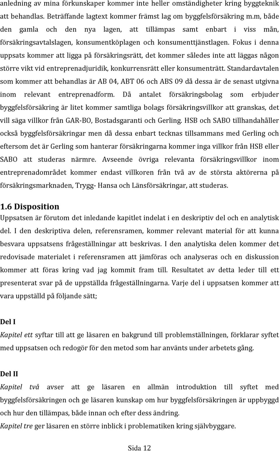 Fokus i denna uppsats kommer att ligga på försäkringsrätt, det kommer således inte att läggas någon större vikt vid entreprenadjuridik, konkurrensrätt eller konsumenträtt.