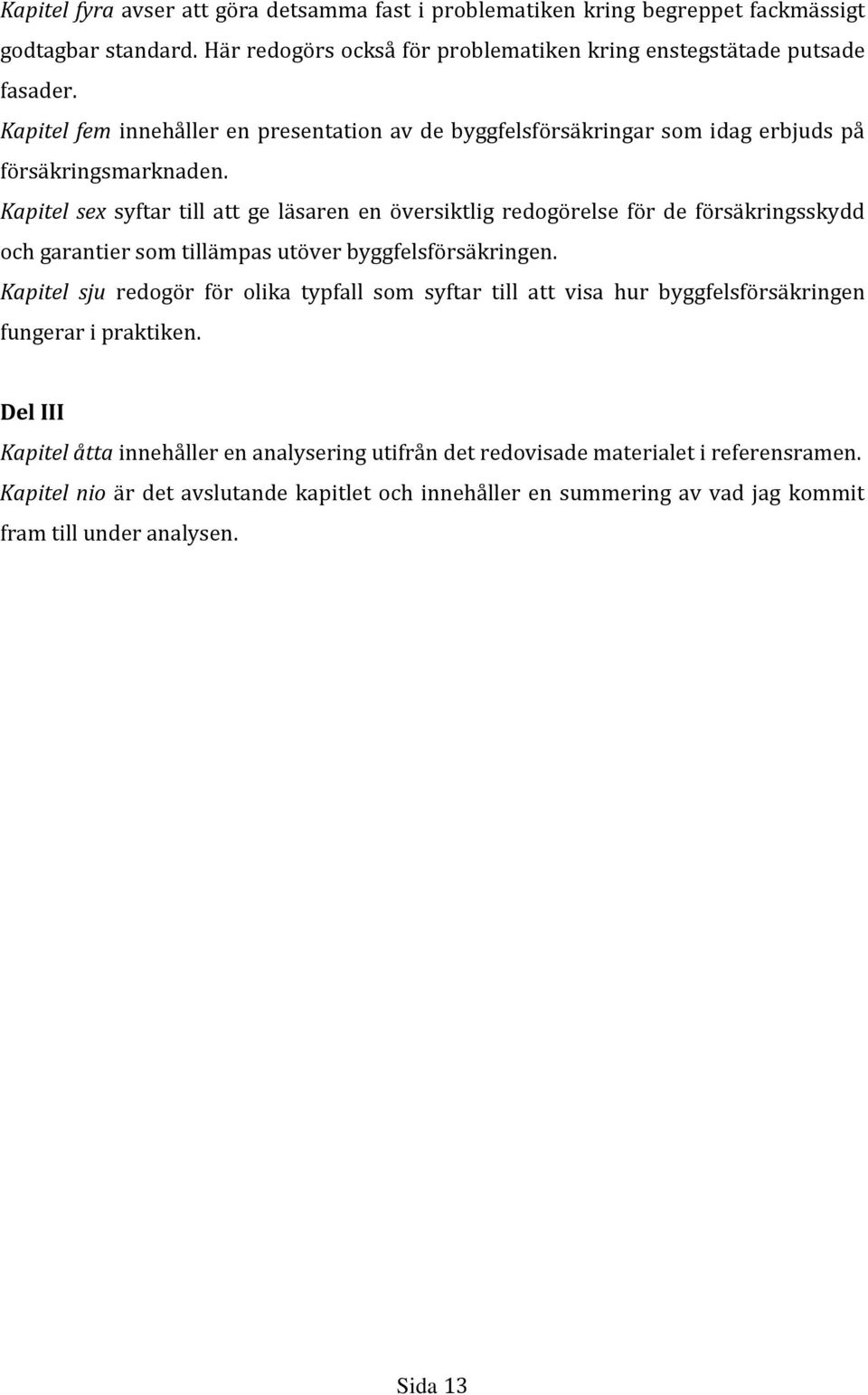 Kapitel sex syftar till att ge läsaren en översiktlig redogörelse för de försäkringsskydd och garantier som tillämpas utöver byggfelsförsäkringen.