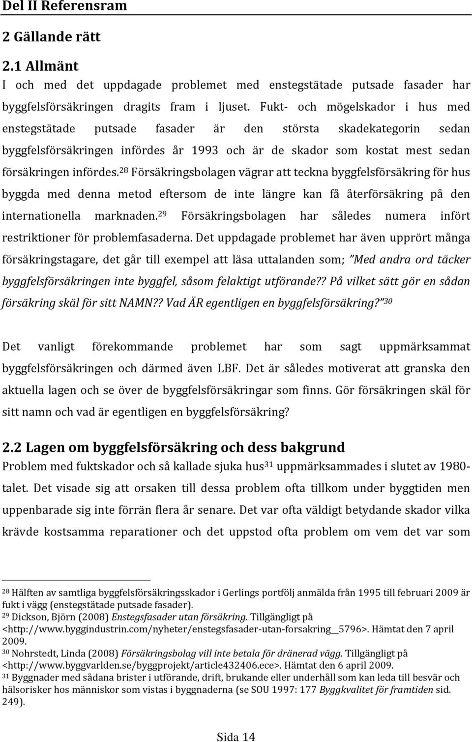 28 Försäkringsbolagen vägrar att teckna byggfelsförsäkring för hus byggda med denna metod eftersom de inte längre kan få återförsäkring på den internationella marknaden.