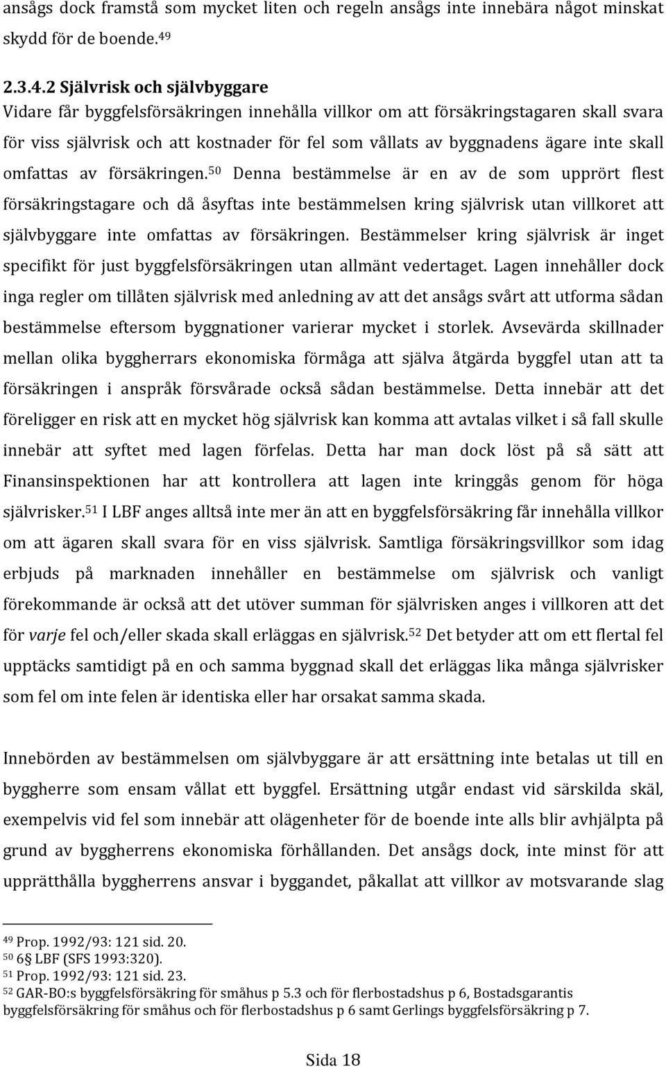2 Självrisk och självbyggare Vidare får byggfelsförsäkringen innehålla villkor om att försäkringstagaren skall svara för viss självrisk och att kostnader för fel som vållats av byggnadens ägare inte