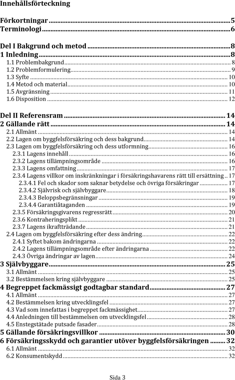 .. 16 2.3.1 Lagens innehåll... 16 2.3.2 Lagens tillämpningsområde... 16 2.3.3 Lagens omfattning... 17 2.3.4 Lagens villkor om inskränkningar i försäkringshavarens rätt till ersättning.. 17 2.3.4.1 Fel och skador som saknar betydelse och övriga försäkringar.