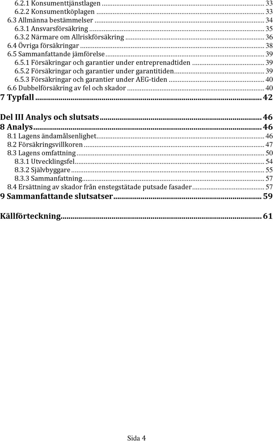 .. 40 6.6 Dubbelförsäkring av fel och skador... 40 7 Typfall...42 Del III Analys och slutsats...46 8 Analys...46 8.1 Lagens ändamålsenlighet... 46 8.2 Försäkringsvillkoren... 47 8.3 Lagens omfattning.