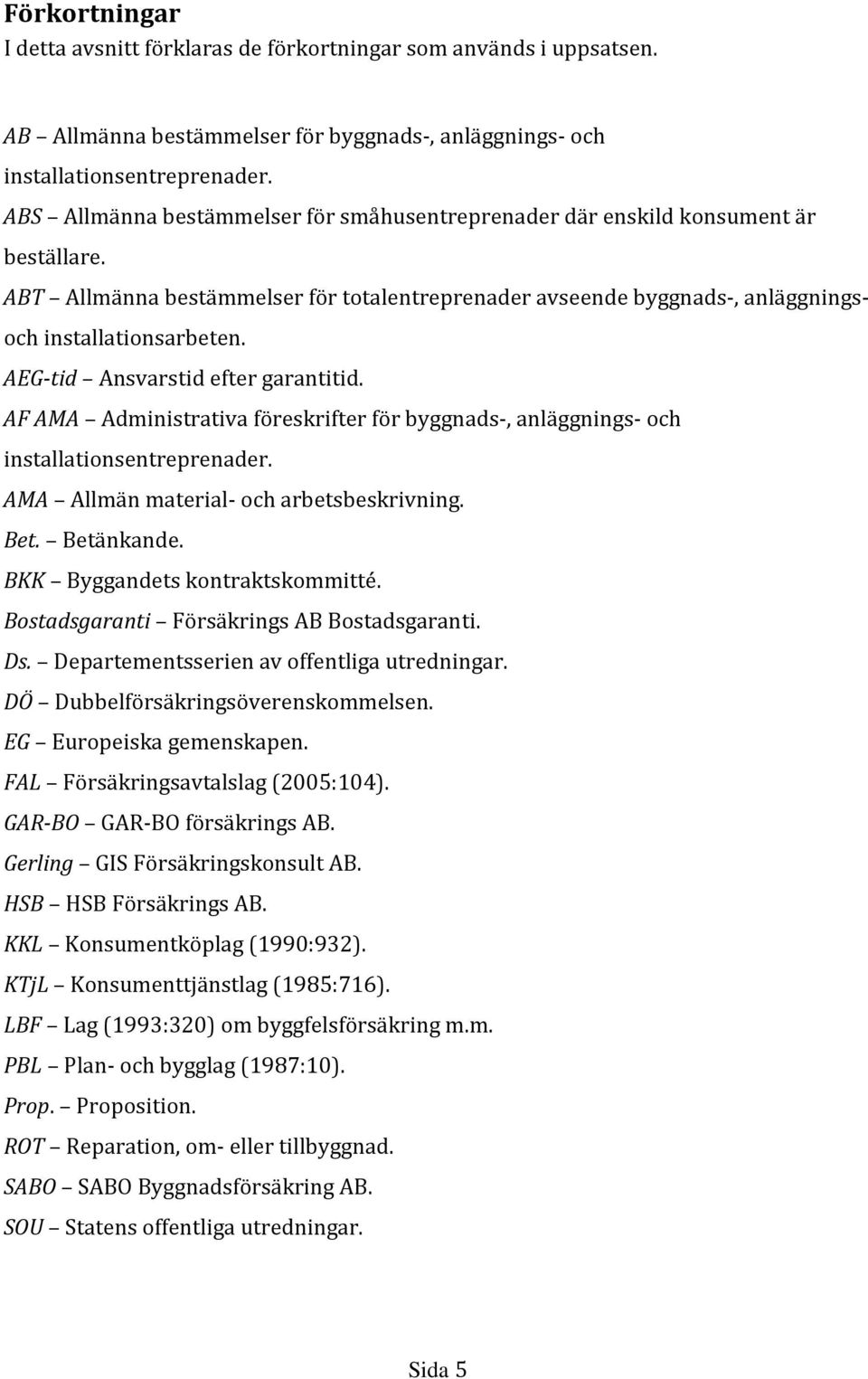 AEG-tid Ansvarstid efter garantitid. AF AMA Administrativa föreskrifter för byggnads-, anläggnings- och installationsentreprenader. AMA Allmän material- och arbetsbeskrivning. Bet. Betänkande.