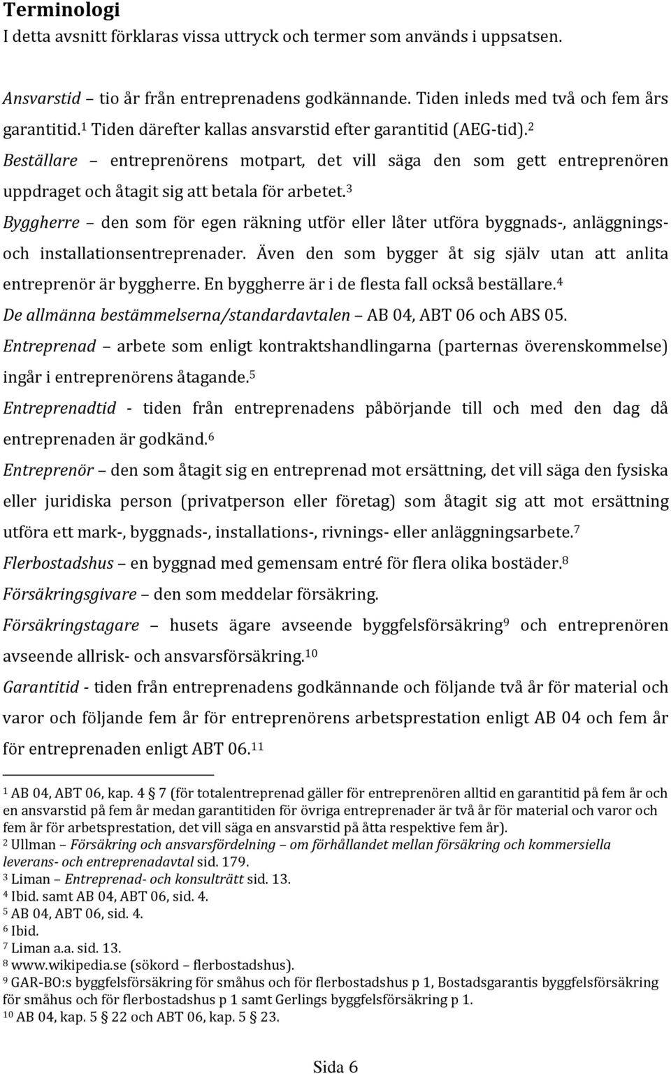 3 Byggherre den som för egen räkning utför eller låter utföra byggnads-, anläggningsoch installationsentreprenader. Även den som bygger åt sig själv utan att anlita entreprenör är byggherre.