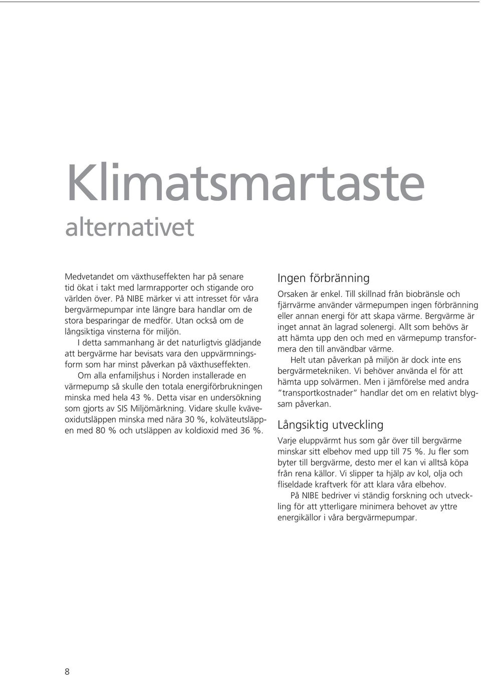 I detta sammanhang är det naturligtvis glädjande att bergvärme har bevisats vara den uppvärmningsform som har minst påverkan på växthuseffekten.