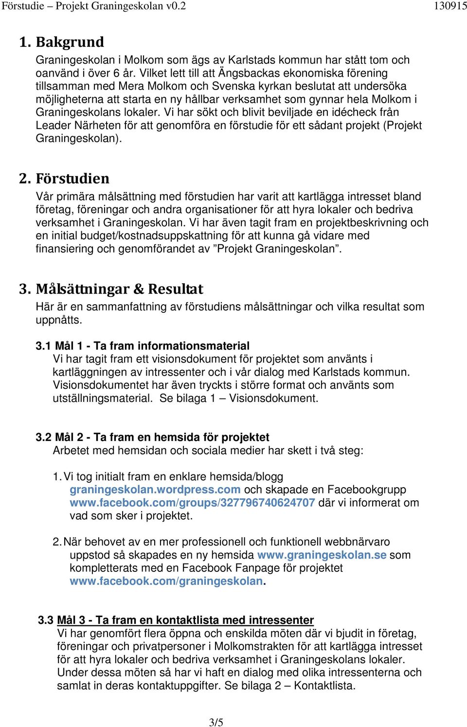 Graningeskolans lokaler. Vi har sökt och blivit beviljade en idécheck från Leader Närheten för att genomföra en förstudie för ett sådant projekt (Projekt Graningeskolan). 2.