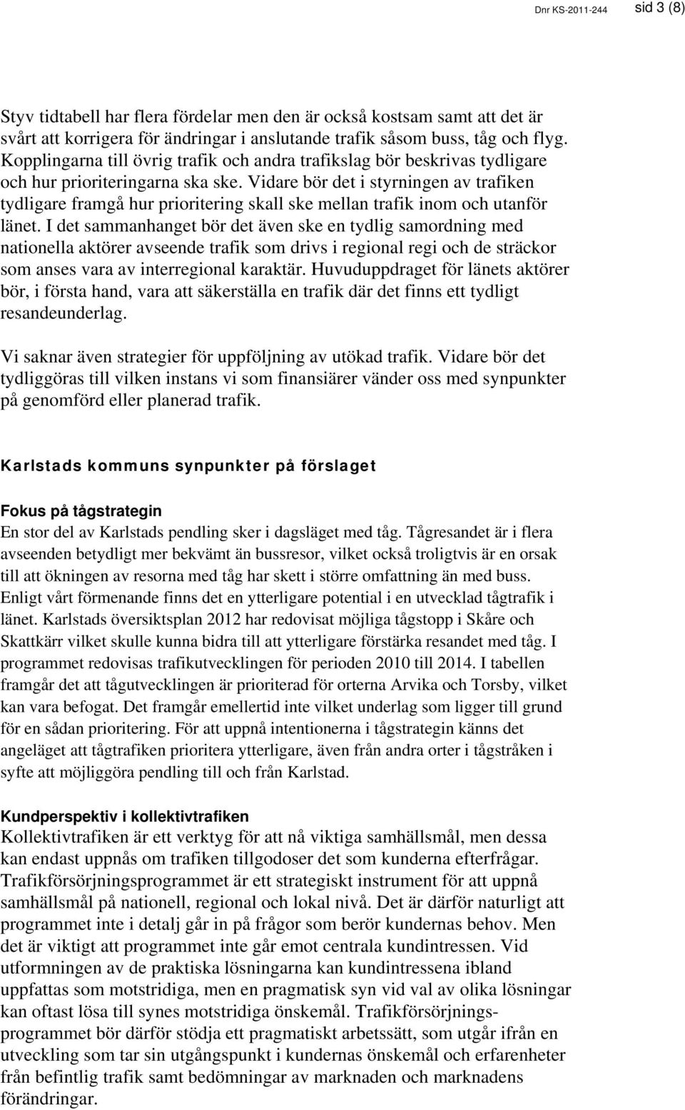 Vidare bör det i styrningen av trafiken tydligare framgå hur prioritering skall ske mellan trafik inom och utanför länet.