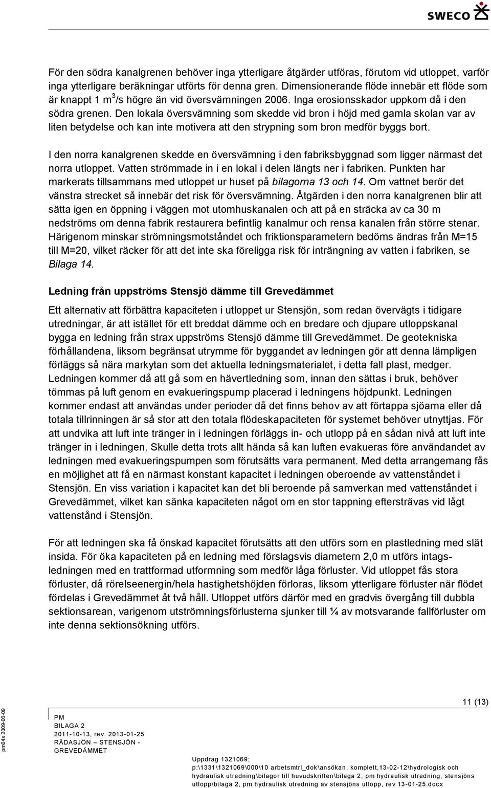 Den lokala översvämning som skedde vid bron i höjd med gamla skolan var av liten betydelse och kan inte motivera att den strypning som bron medför byggs bort.