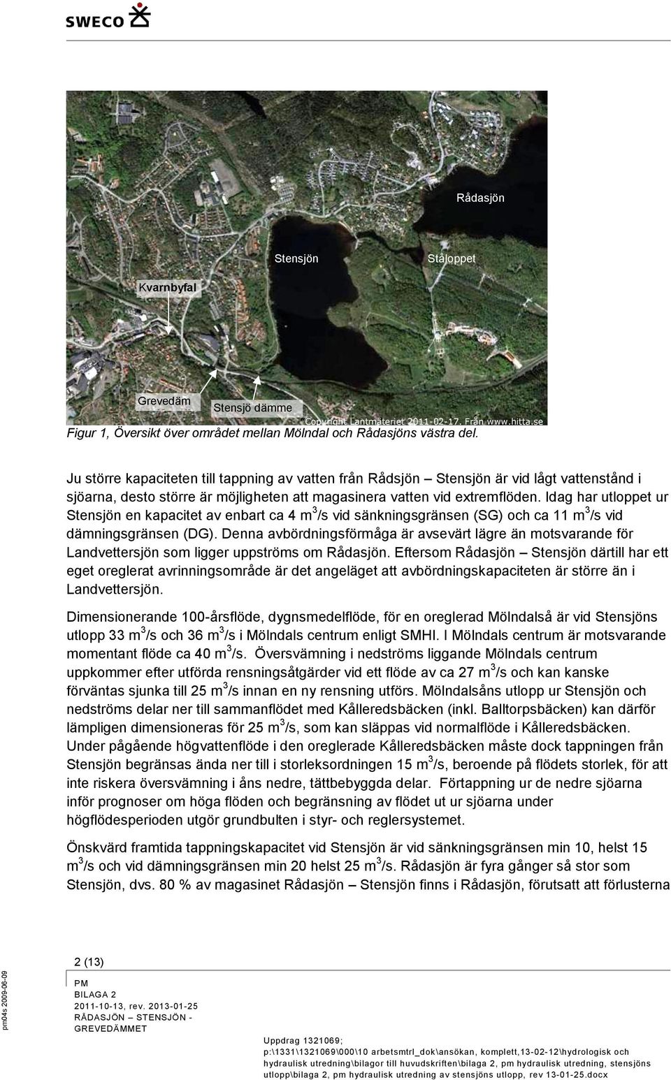 Idag har utloppet ur Stensjön en kapacitet av enbart ca 4 m 3 /s vid sänkningsgränsen (SG) och ca 11 m 3 /s vid dämningsgränsen (DG).