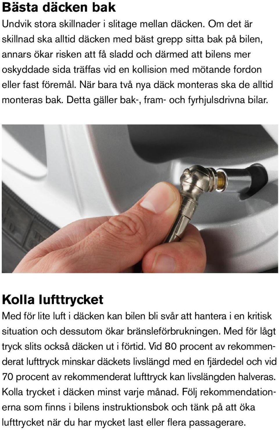 föremål. När bara två nya däck monteras ska de alltid monteras bak. Detta gäller bak-, fram- och fyrhjulsdrivna bilar.