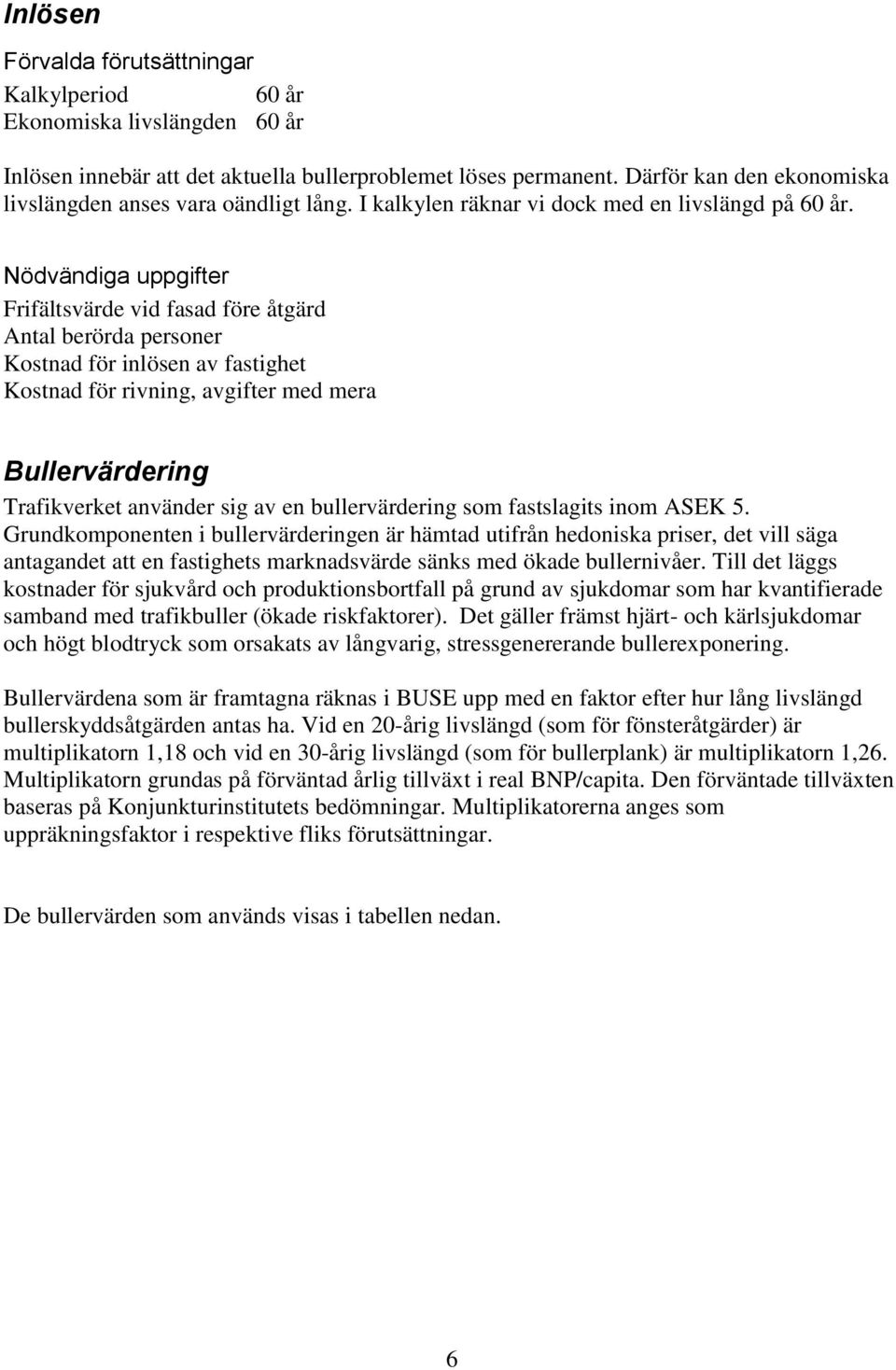 Nödvändiga uppgifter Frifältsvärde vid fasad före åtgärd Antal berörda personer Kostnad för inlösen av fastighet Kostnad för rivning, avgifter med mera Bullervärdering Trafikverket använder sig av en