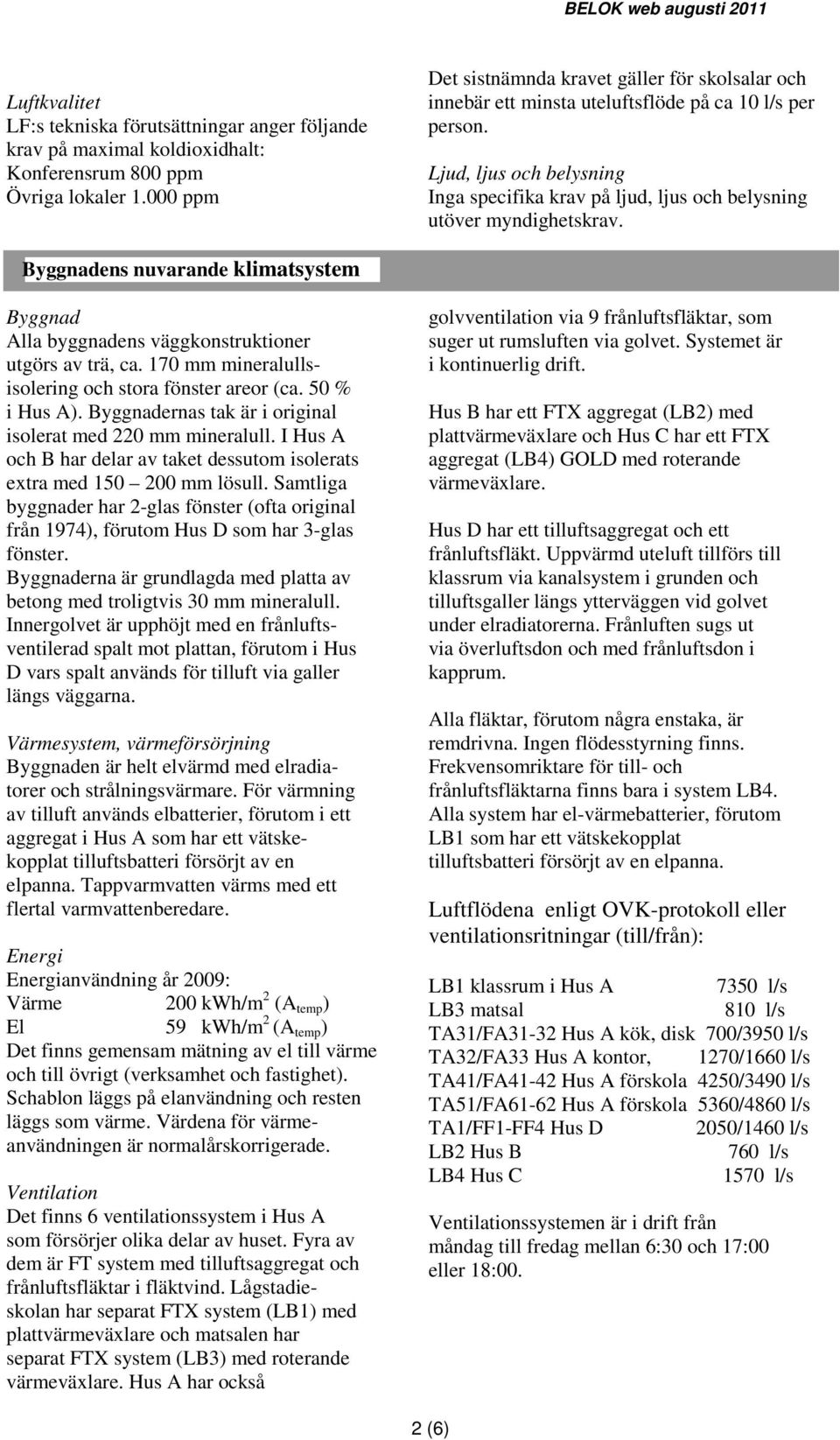 Ljud, ljus och belysning Inga specifika krav på ljud, ljus och belysning utöver myndighetskrav. Byggnadens nuvarande klimatsystem Byggnad Alla byggnadens väggkonstruktioner utgörs av trä, ca.