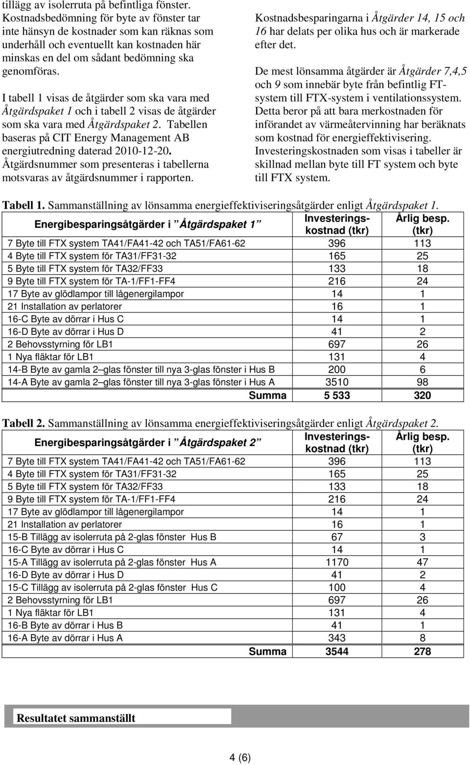 I tabell 1 visas de åtgärder som ska vara med Åtgärdspaket 1 och i tabell 2 visas de åtgärder som ska vara med Åtgärdspaket 2.