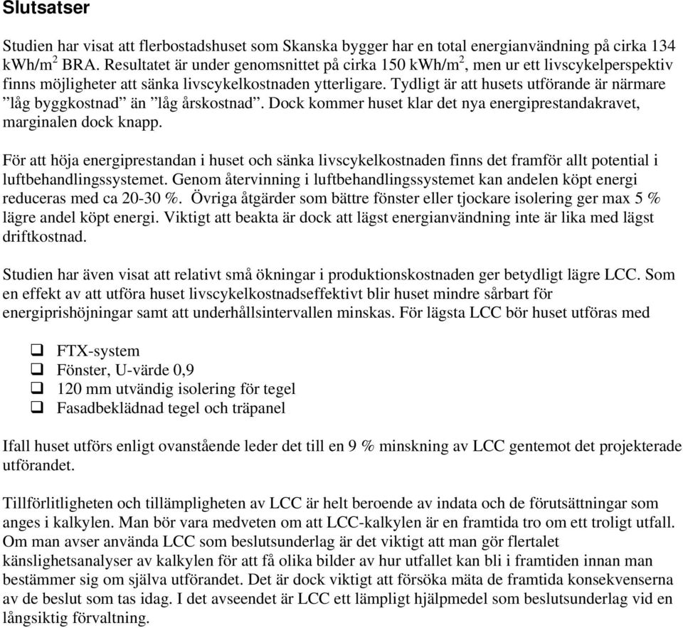 Tydligt är att husets utförande är närmare låg byggkostnad än låg årskostnad. Dock kommer huset klar det nya energiprestandakravet, marginalen dock knapp.