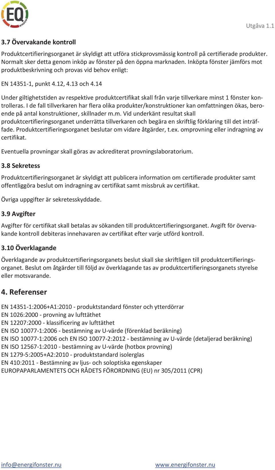 14 Under giltighetstiden av respektive produktcertifikat skall från varje tillverkare minst 1 fönster kontrolleras.