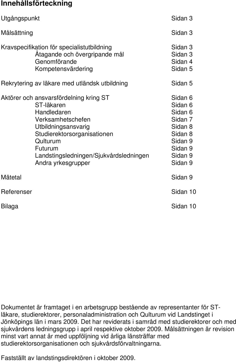 Studierektorsorganisationen Sidan 8 Qulturum Sidan 9 Futurum Sidan 9 Landstingsledningen/Sjukvårdsledningen Sidan 9 Andra yrkesgrupper Sidan 9 Mätetal Sidan 9 Referenser Sidan 10 Bilaga Sidan 10