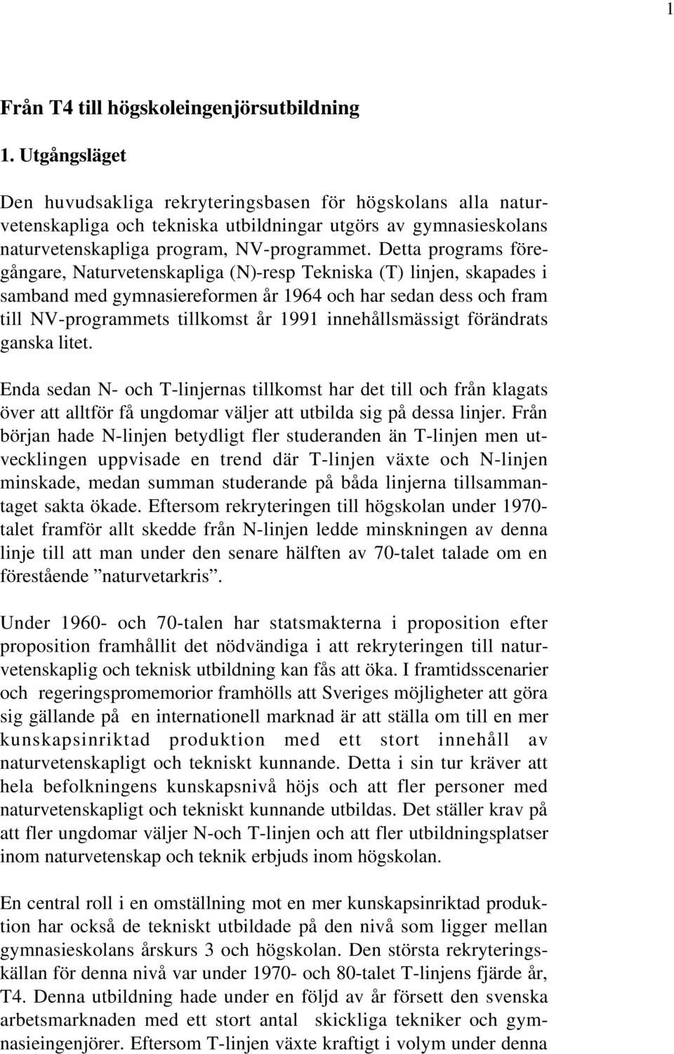 Detta programs föregångare, Naturvetenskapliga (N)-resp Tekniska (T) linjen, skapades i samband med gymnasiereformen år 1964 och har sedan dess och fram till NV-programmets tillkomst år 1991