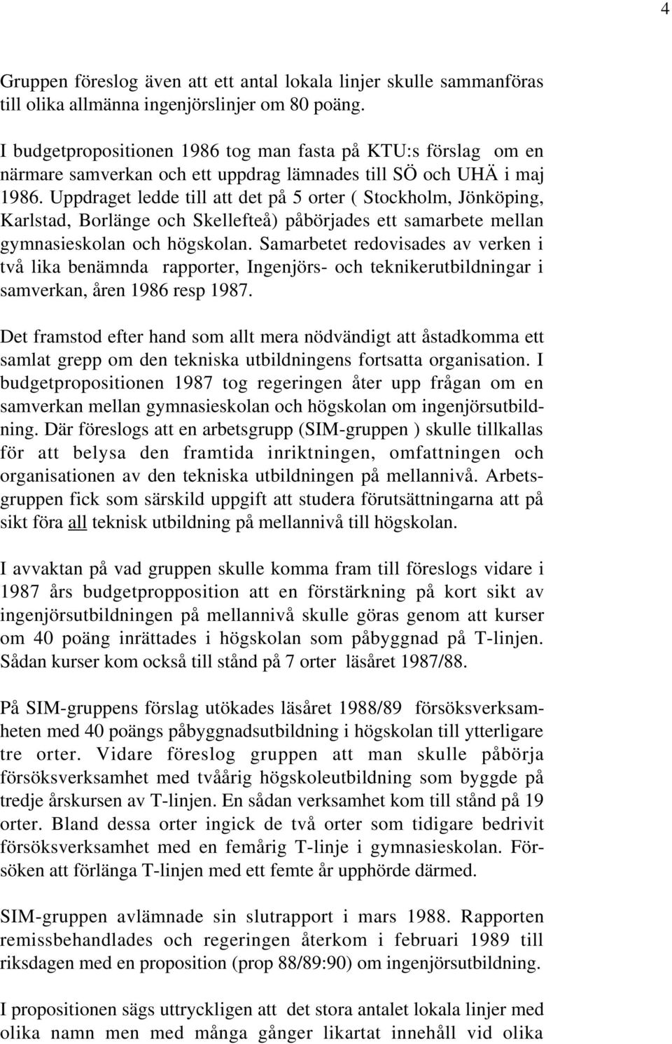 Uppdraget ledde till att det på 5 orter ( Stockholm, Jönköping, Karlstad, Borlänge och Skellefteå) påbörjades ett samarbete mellan gymnasieskolan och högskolan.