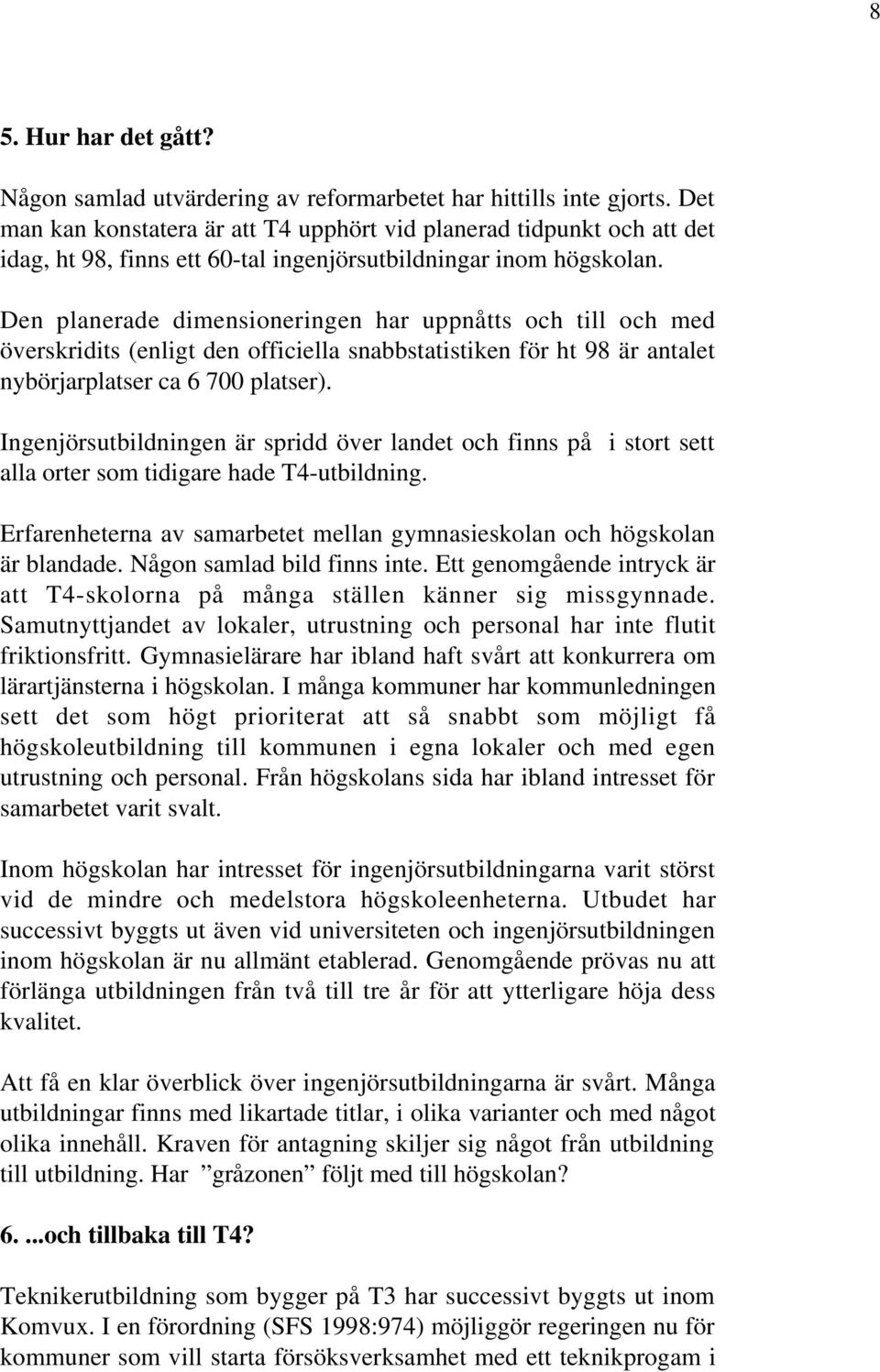 Den planerade dimensioneringen har uppnåtts och till och med överskridits (enligt den officiella snabbstatistiken för ht 98 är antalet nybörjarplatser ca 6 700 platser).
