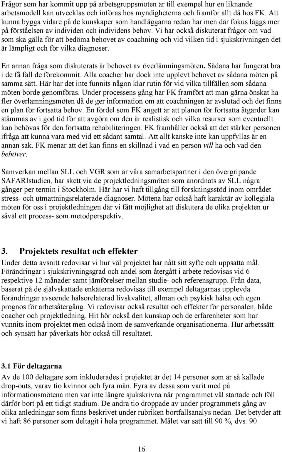 Vi har också diskuterat frågor om vad som ska gälla för att bedöma behovet av coachning och vid vilken tid i sjukskrivningen det är lämpligt och för vilka diagnoser.