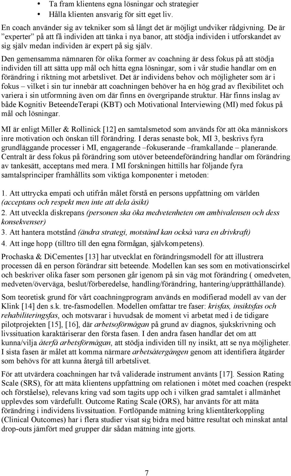 Den gemensamma nämnaren för olika former av coachning är dess fokus på att stödja individen till att sätta upp mål och hitta egna lösningar, som i vår studie handlar om en förändring i riktning mot