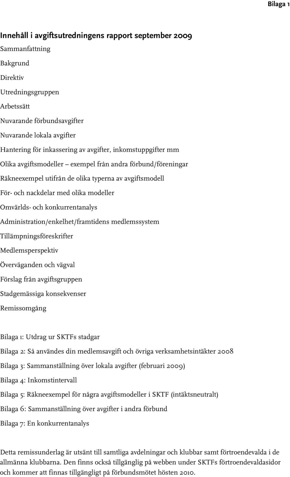 Omvärlds- och konkurrentanalys Administration/enkelhet/framtidens medlemssystem Tillämpningsföreskrifter Medlemsperspektiv Överväganden och vägval Förslag från avgiftsgruppen Stadgemässiga