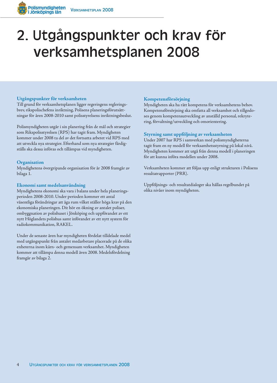 Myndigheten kommer under 2008 ta del av det fortsatta arbetet vid RPS med att utveckla nya strategier. Efterhand som nya strategier färdigställs ska dessa införas och tillämpas vid myndigheten.
