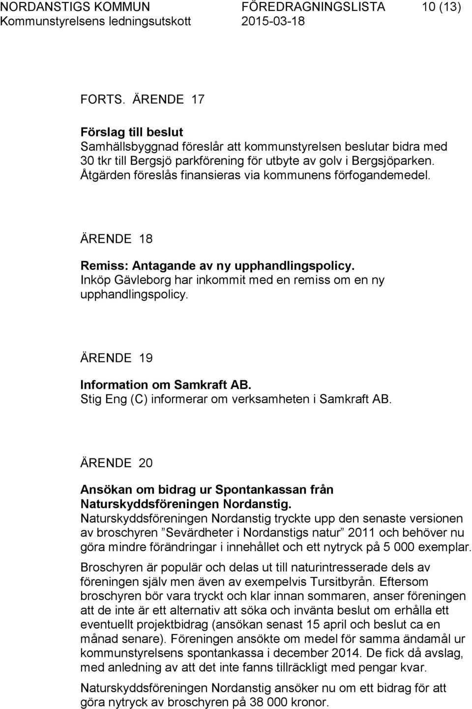 Åtgärden föreslås finansieras via kommunens förfogandemedel. ÄRENDE 18 Remiss: Antagande av ny upphandlingspolicy. Inköp Gävleborg har inkommit med en remiss om en ny upphandlingspolicy.