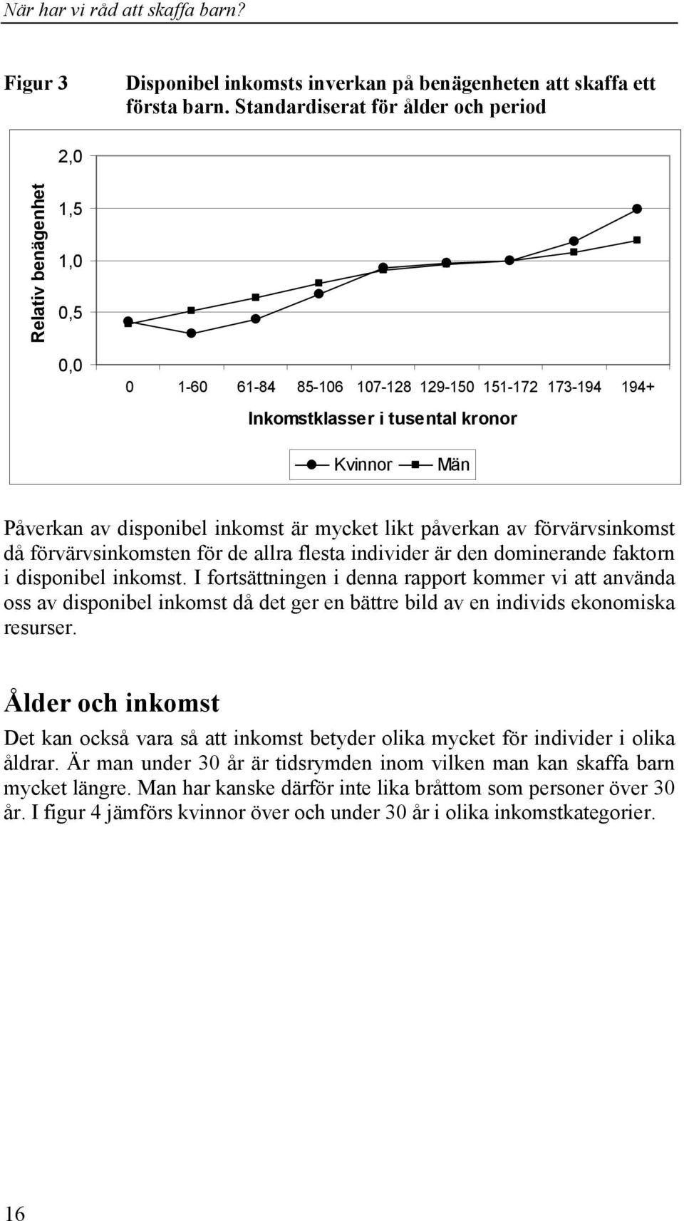 inkomst är mycket likt påverkan av förvärvsinkomst då förvärvsinkomsten för de allra flesta individer är den dominerande faktorn i disponibel inkomst.