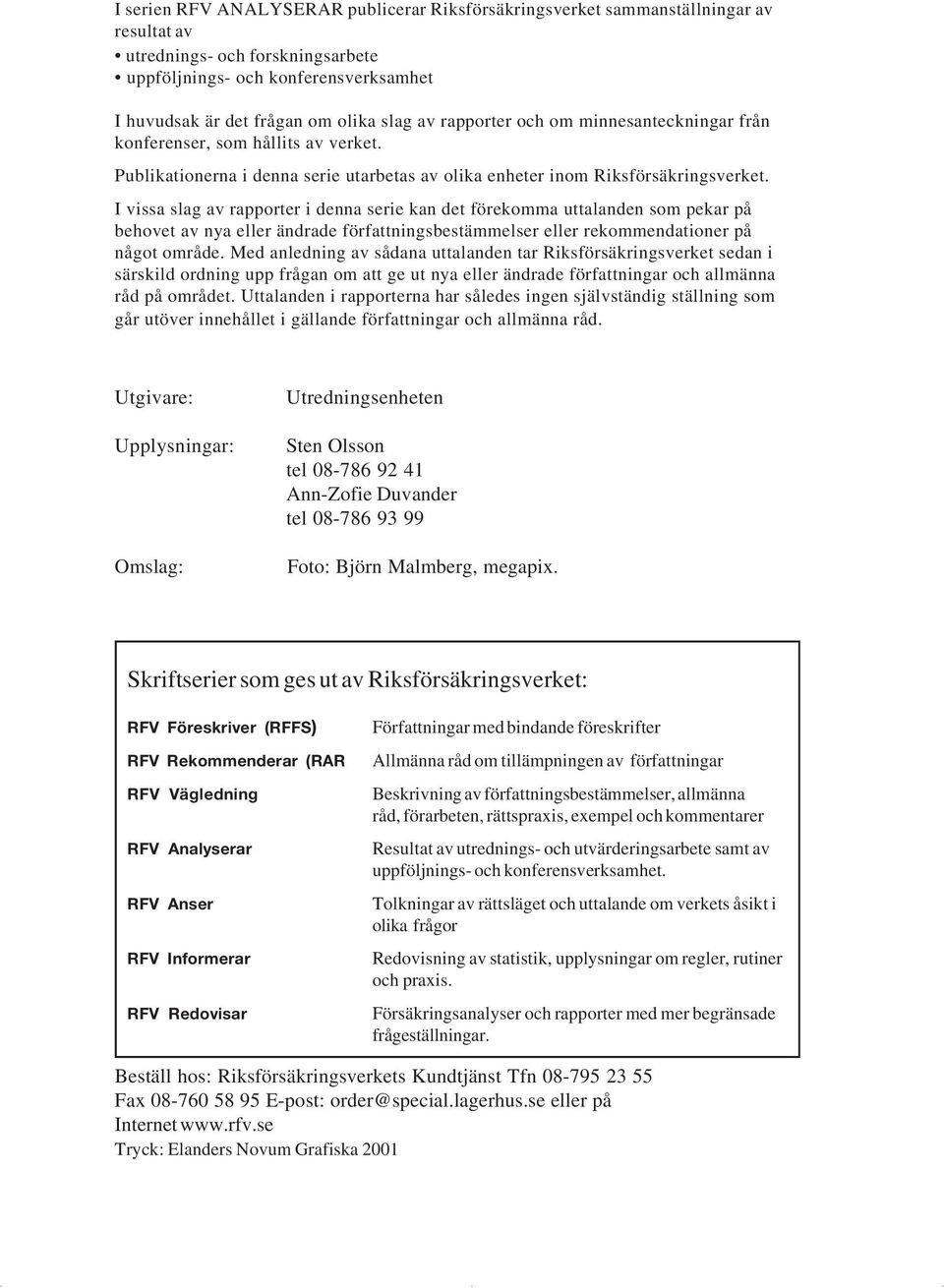 I vissa slag av rapporter i denna serie kan det förekomma uttalanden som pekar på behovet av nya eller ändrade författningsbestämmelser eller rekommendationer på något område.