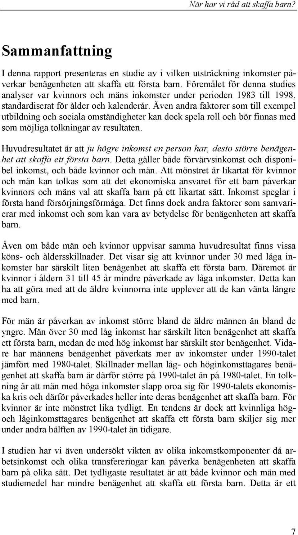 Även andra faktorer som till exempel utbildning och sociala omständigheter kan dock spela roll och bör finnas med som möjliga tolkningar av resultaten.