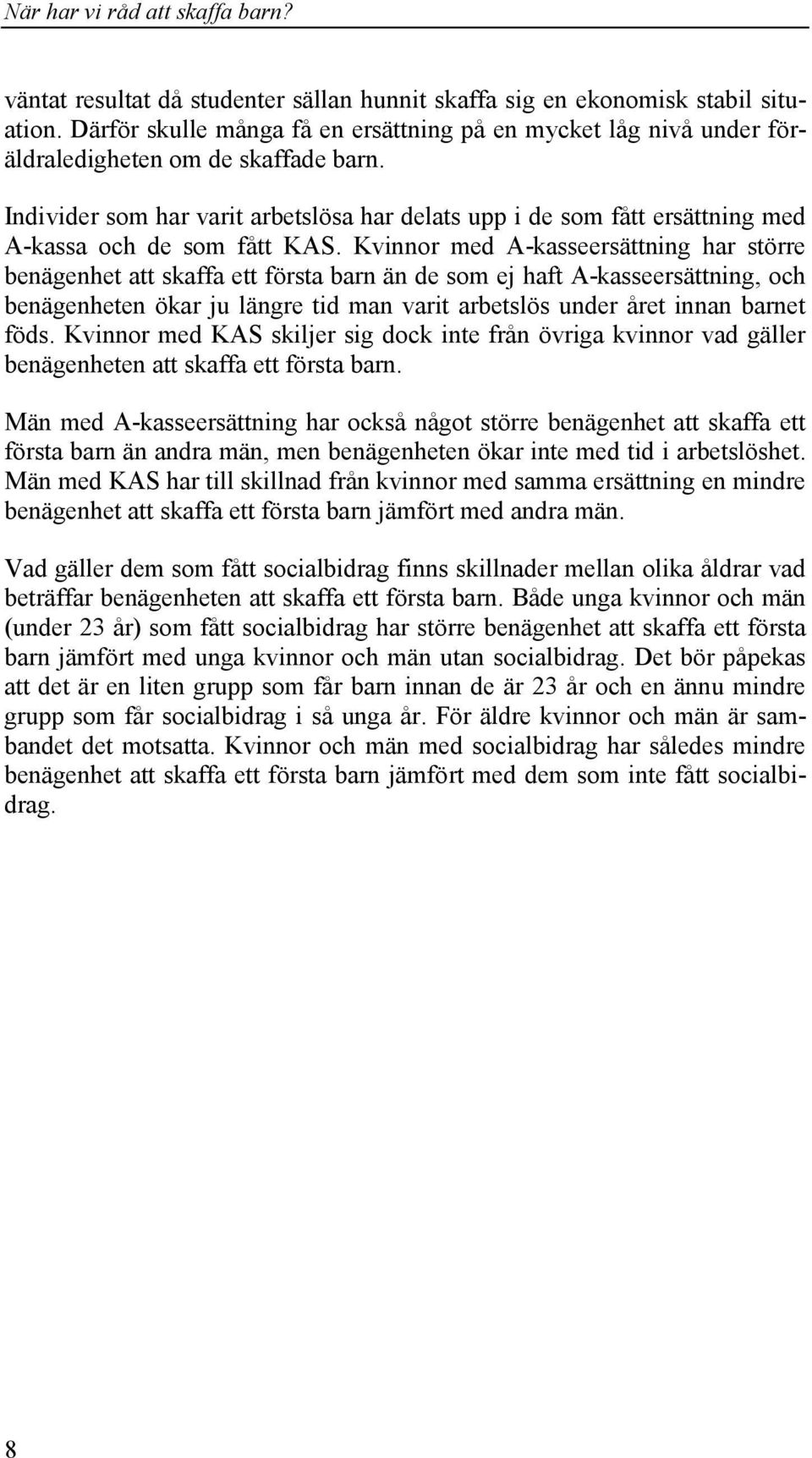 Kvinnor med A-kasseersättning har större benägenhet att skaffa ett första barn än de som ej haft A-kasseersättning, och benägenheten ökar ju längre tid man varit arbetslös under året innan barnet