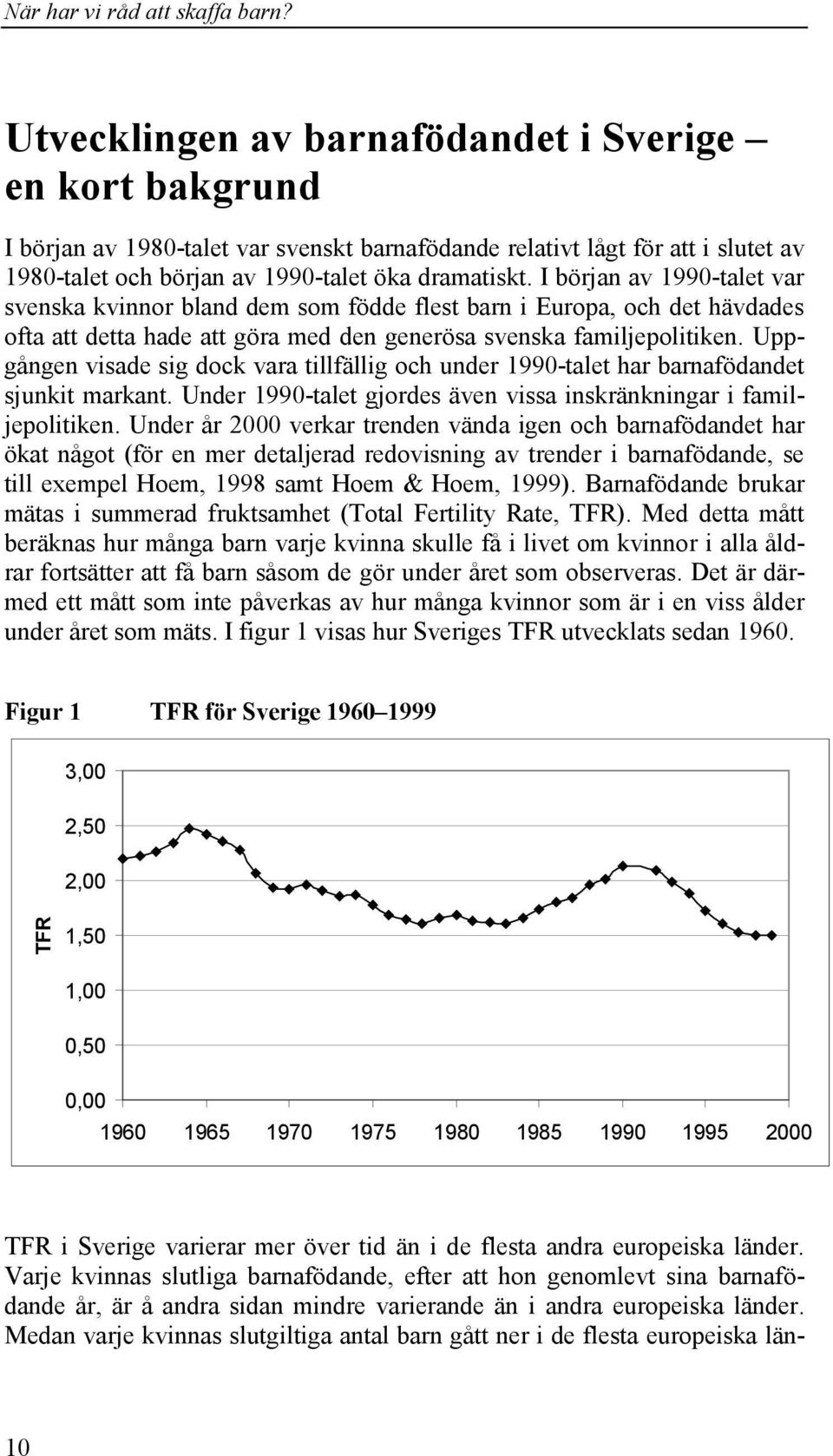 Uppgången visade sig dock vara tillfällig och under 1990-talet har barnafödandet sjunkit markant. Under 1990-talet gjordes även vissa inskränkningar i familjepolitiken.