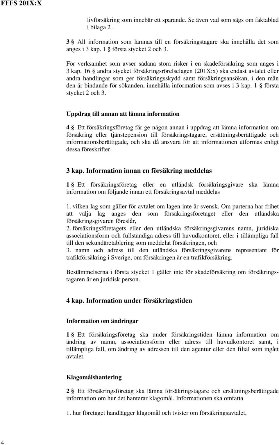 16 andra stycket försäkringsrörelselagen (201X:x) ska endast avtalet eller andra handlingar som ger försäkringsskydd samt försäkringsansökan, i den mån den är bindande för sökanden, innehålla