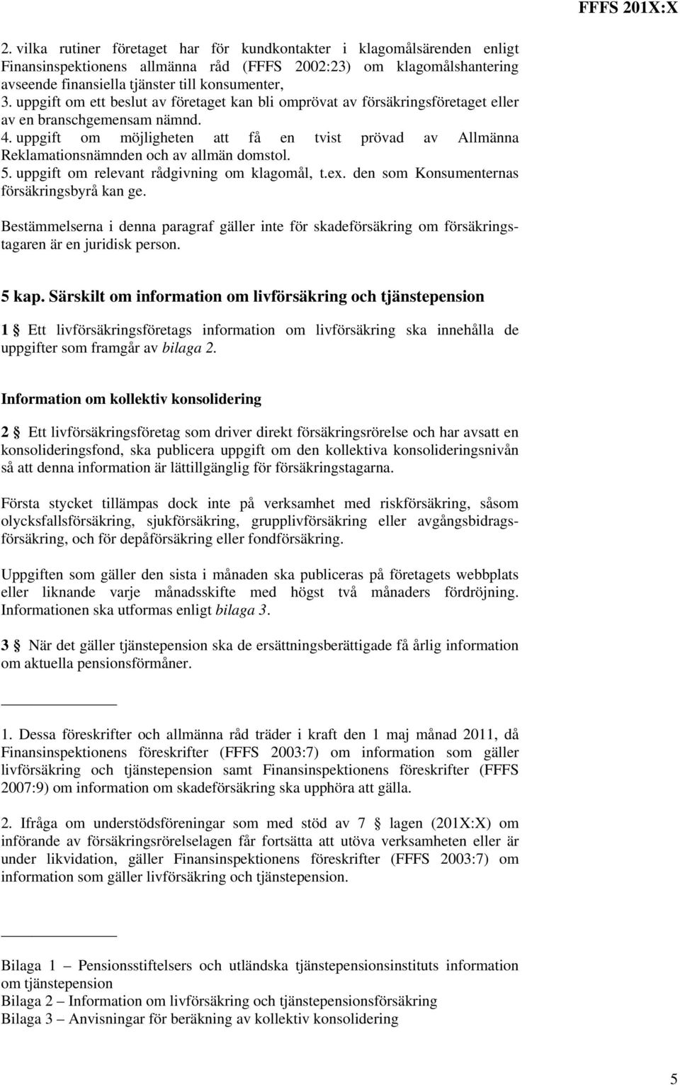 uppgift om möjligheten att få en tvist prövad av Allmänna Reklamationsnämnden och av allmän domstol. 5. uppgift om relevant rådgivning om klagomål, t.ex. den som Konsumenternas försäkringsbyrå kan ge.