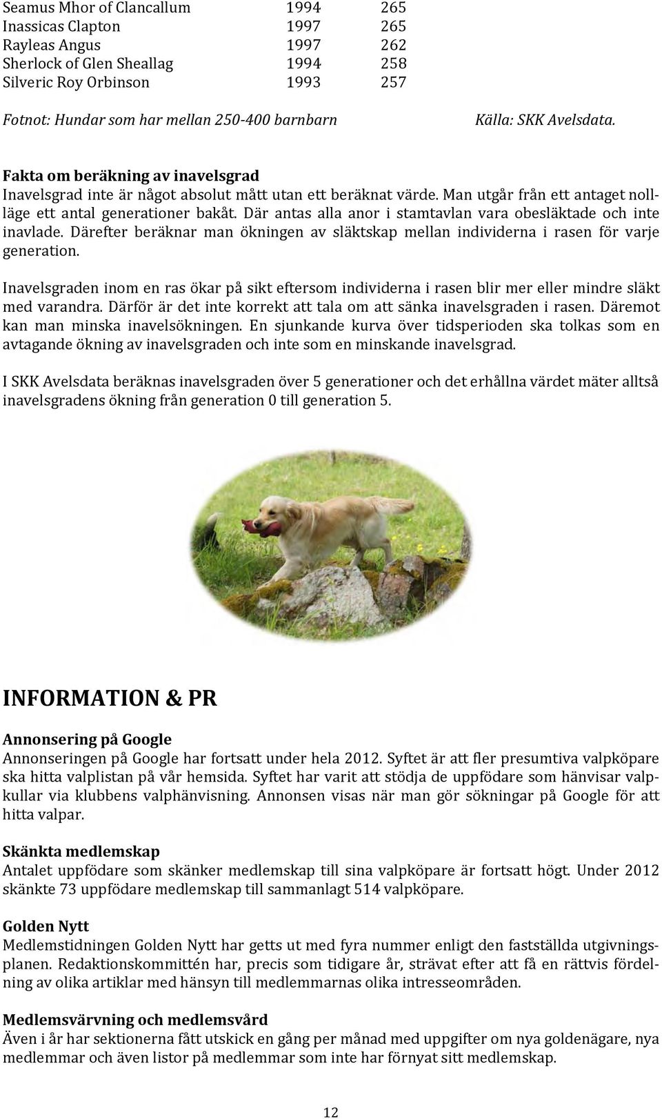 Där antas alla anor i stamtavlan vara obesläktade och inte inavlade. Därefter beräknar man ökningen av släktskap mellan individerna i rasen för varje generation.