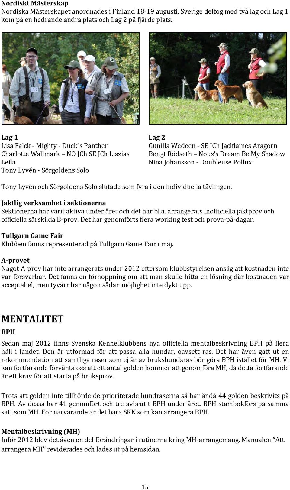 Nina Johansson Doubleuse Pollux Tony Lyvén och Sörgoldens Solo slutade som fyra i den individuella tävlingen. Jaktlig verksamhet i sektionerna Sektionerna har varit aktiva under året och det har bl.a. arrangerats inofficiella jaktprov och officiella särskilda B prov.