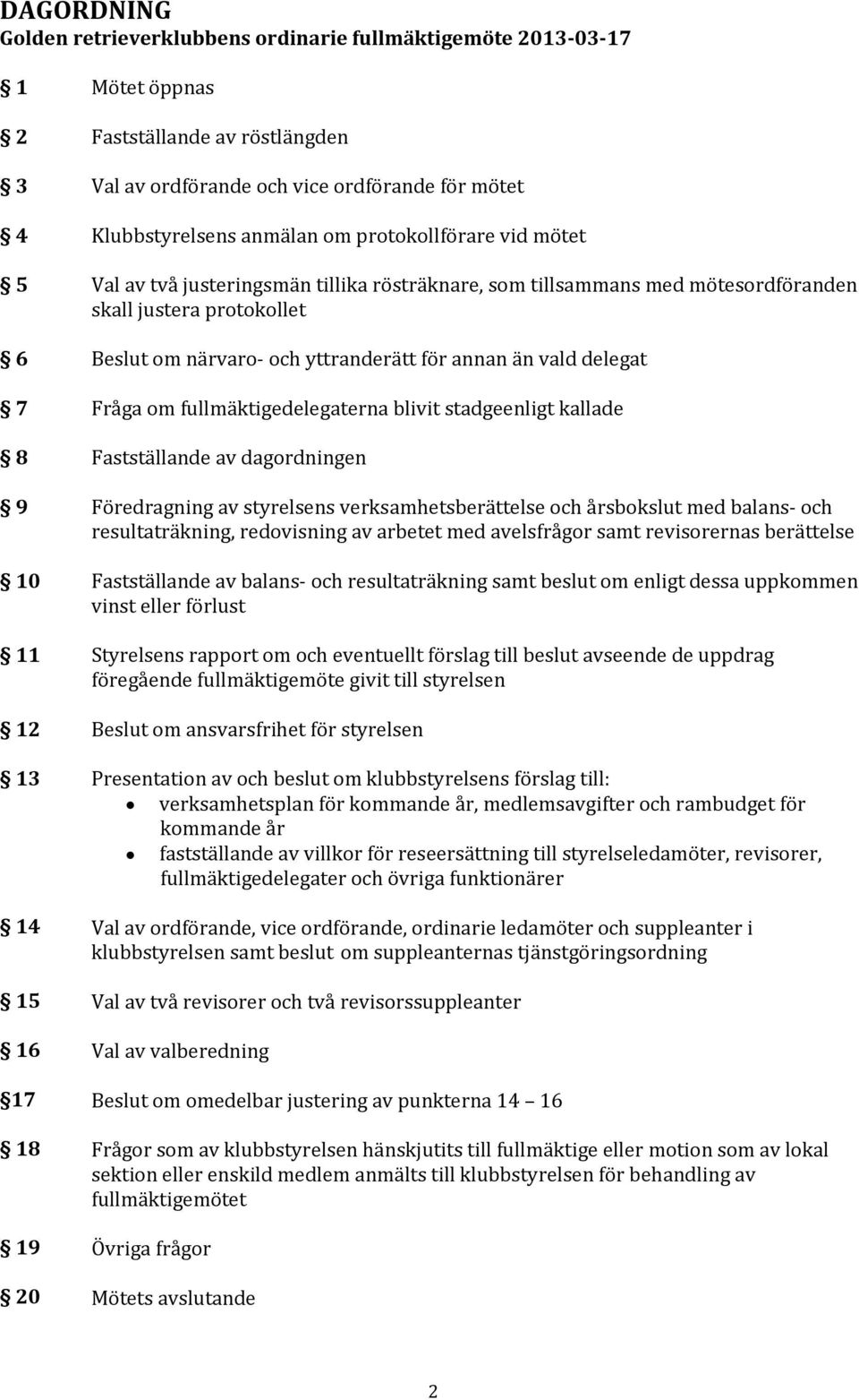 närvaro och yttranderätt för annan än vald delegat Fråga om fullmäktigedelegaterna blivit stadgeenligt kallade Fastställande av dagordningen Föredragning av styrelsens verksamhetsberättelse och