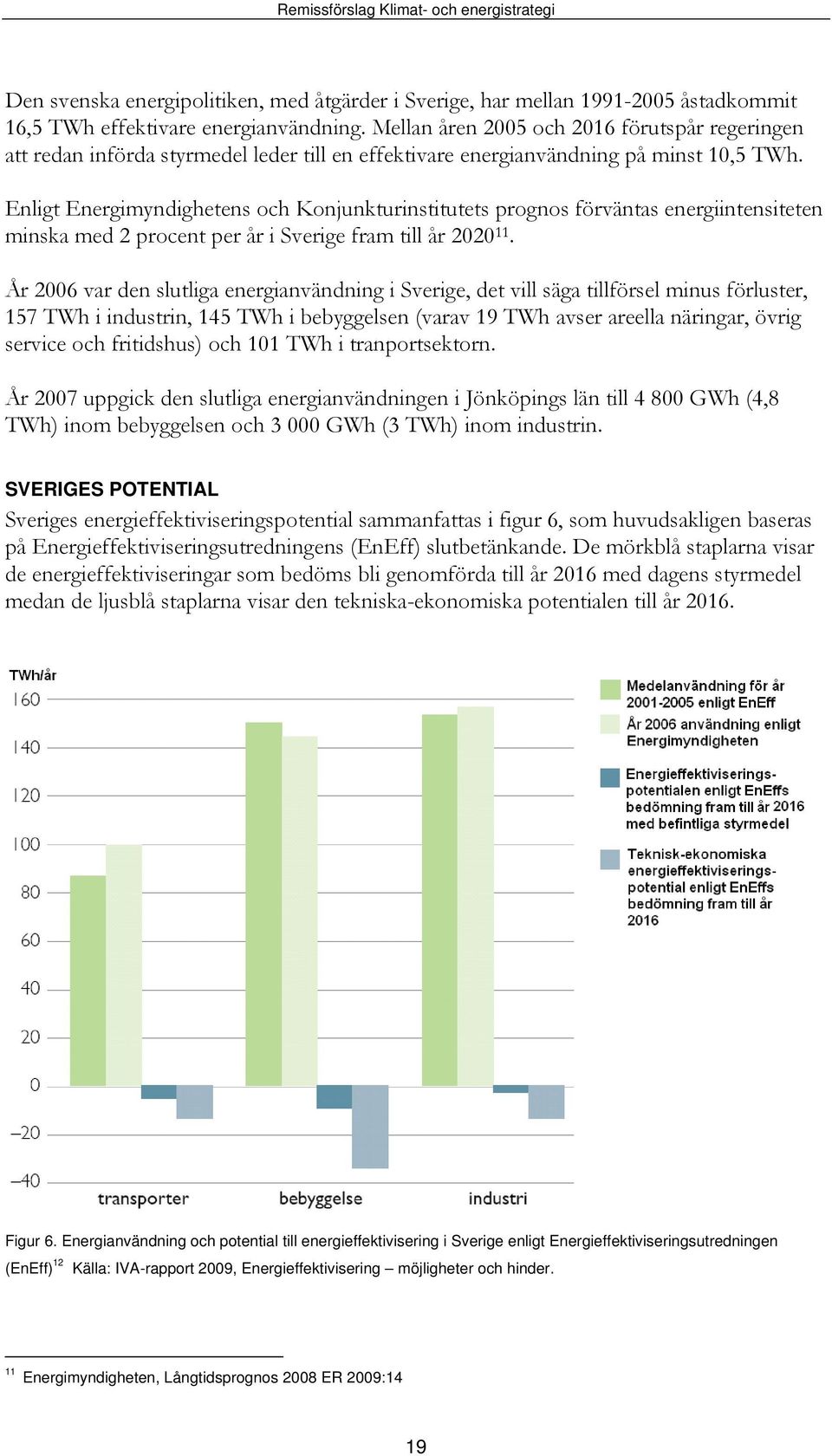 Enligt Energimyndighetens och Konjunkturinstitutets prognos förväntas energiintensiteten minska med 2 procent per år i Sverige fram till år 2020 11.