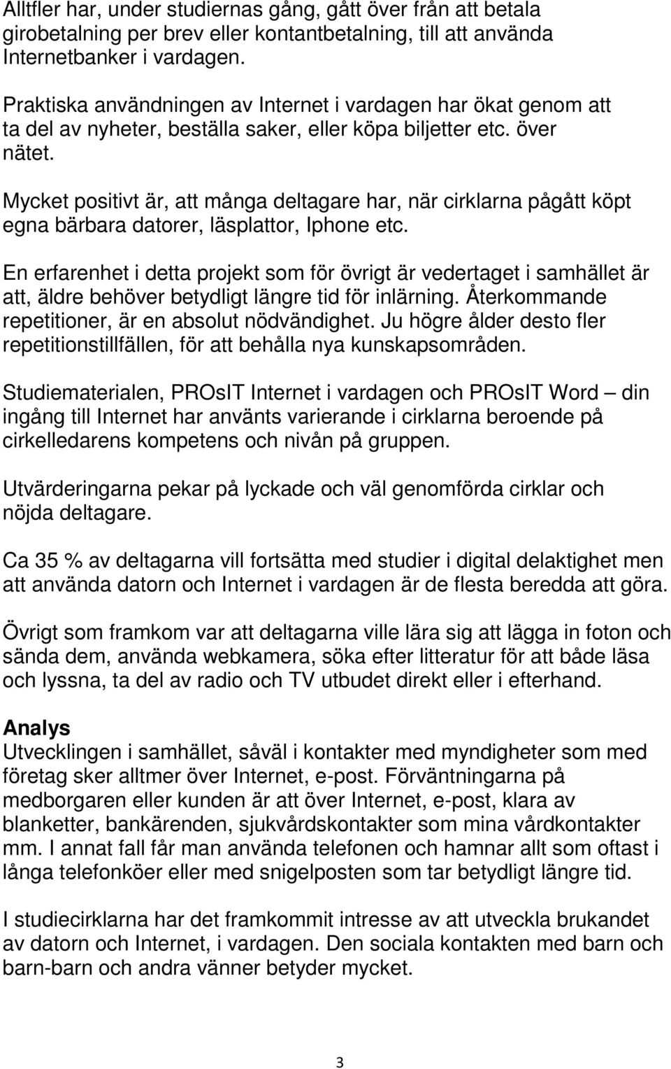 Mycket positivt är, att många deltagare har, när cirklarna pågått köpt egna bärbara datorer, läsplattor, Iphone etc.