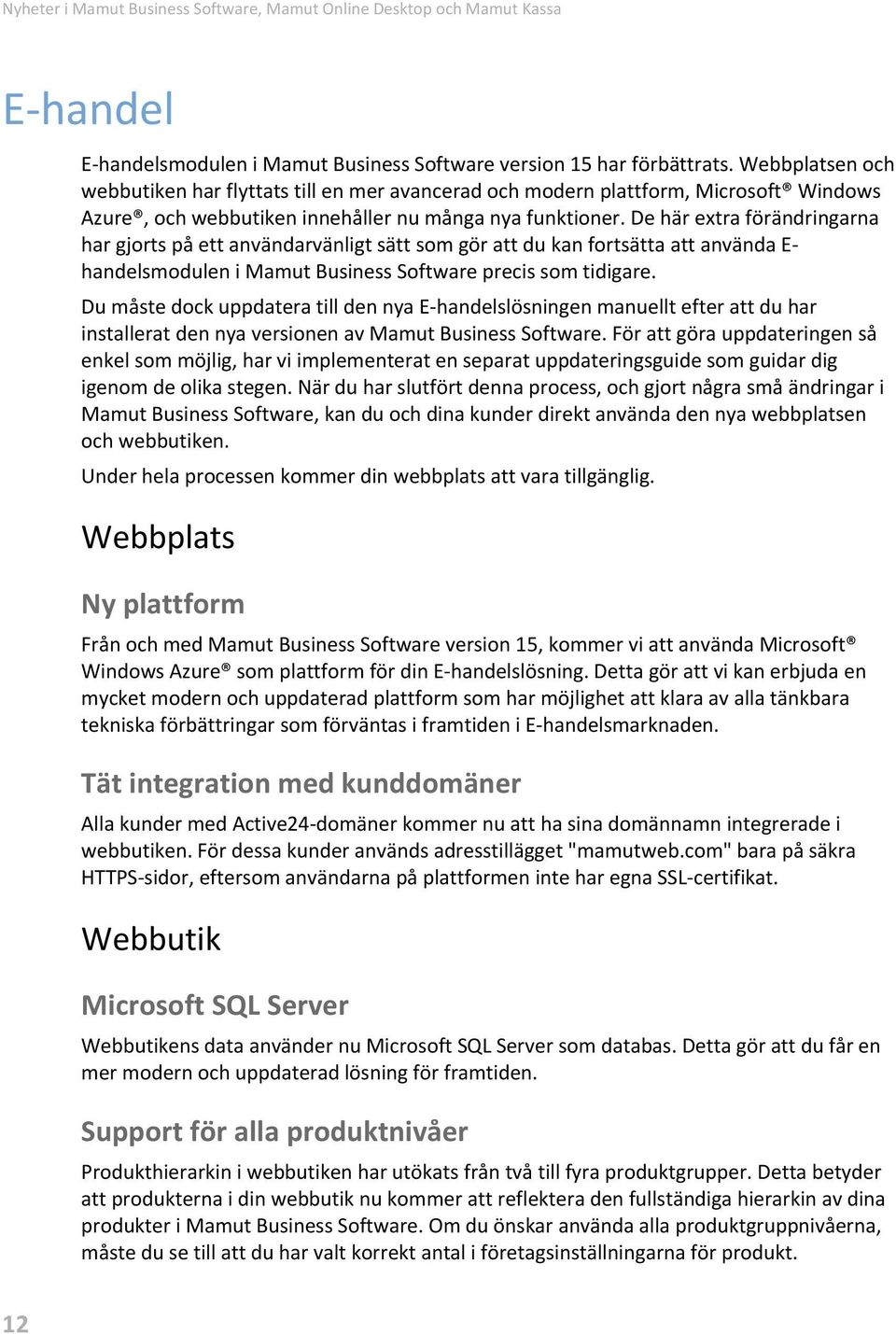 De här extra förändringarna har gjorts på ett användarvänligt sätt som gör att du kan fortsätta att använda E- handelsmodulen i Mamut Business Software precis som tidigare.