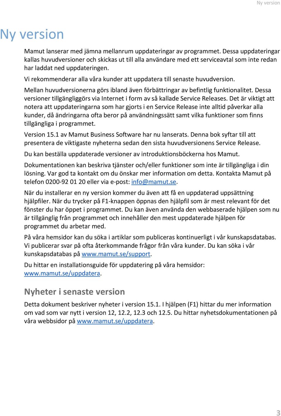 Vi rekommenderar alla våra kunder att uppdatera till senaste huvudversion. Mellan huvudversionerna görs ibland även förbättringar av befintlig funktionalitet.