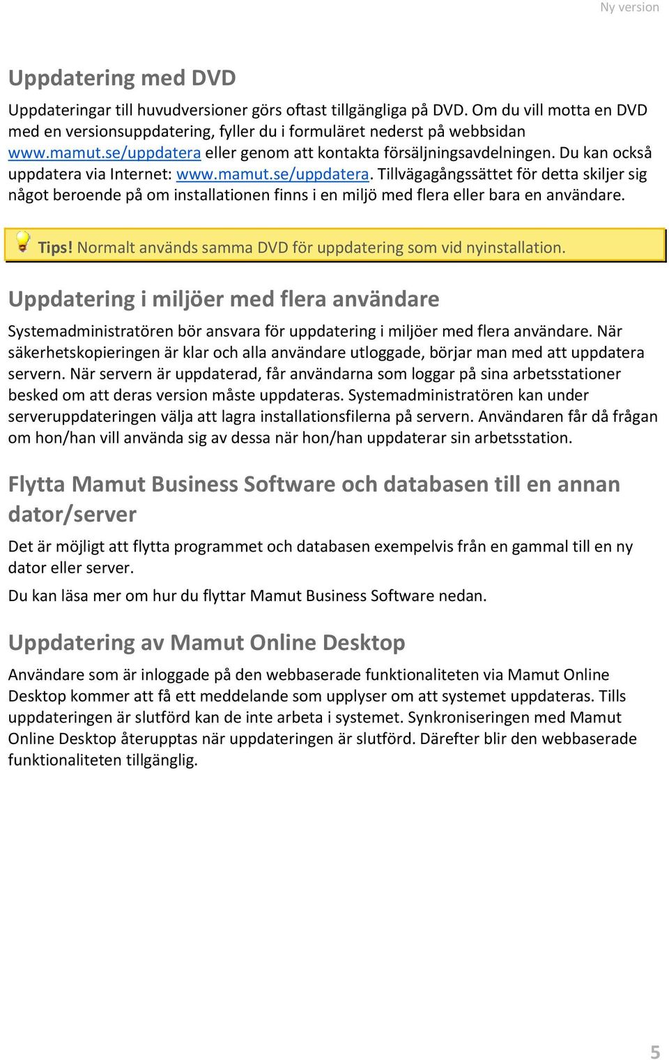 Tips! Normalt används samma DVD för uppdatering som vid nyinstallation. Uppdatering i miljöer med flera användare Systemadministratören bör ansvara för uppdatering i miljöer med flera användare.