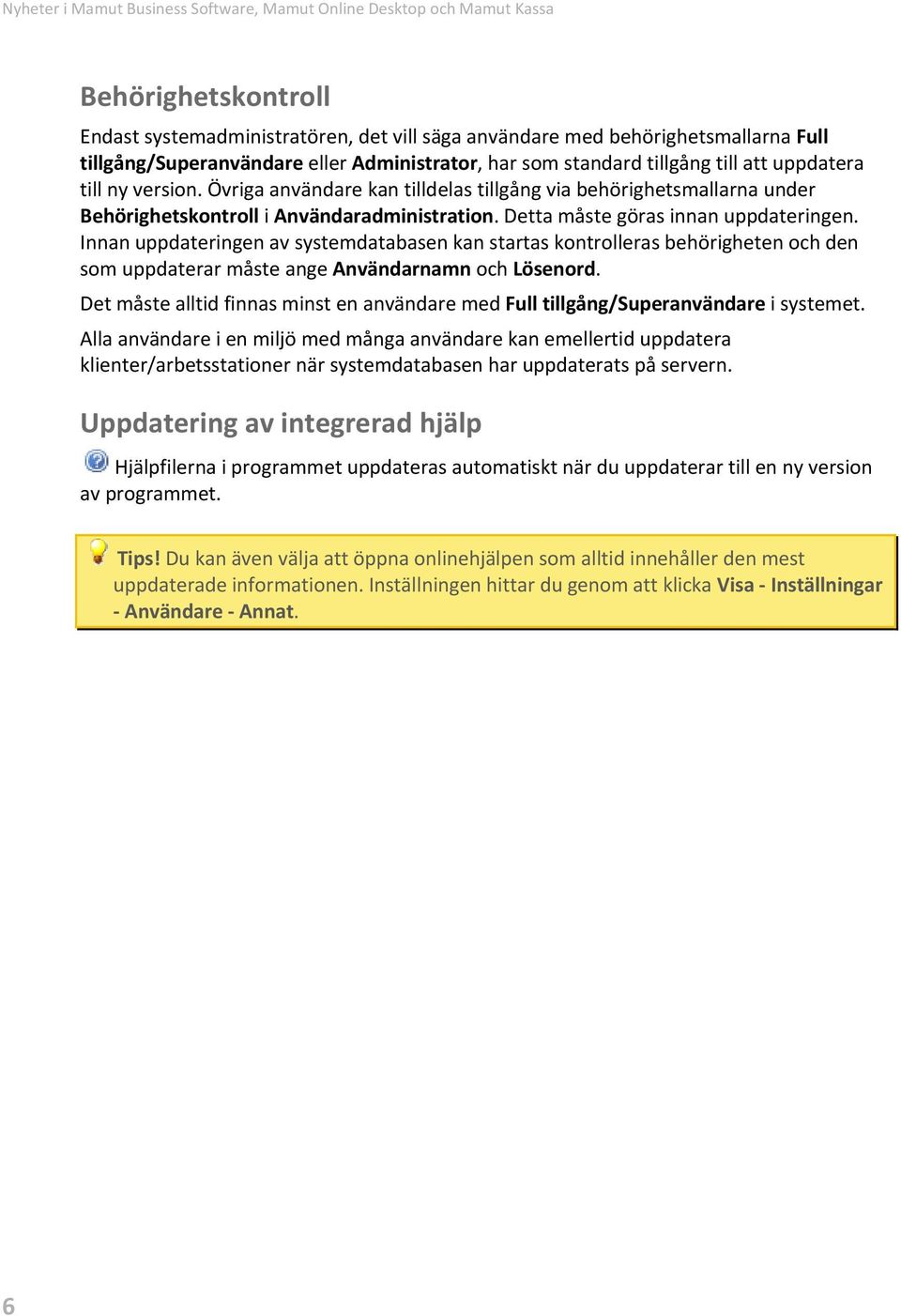 Detta måste göras innan uppdateringen. Innan uppdateringen av systemdatabasen kan startas kontrolleras behörigheten och den som uppdaterar måste ange Användarnamn och Lösenord.