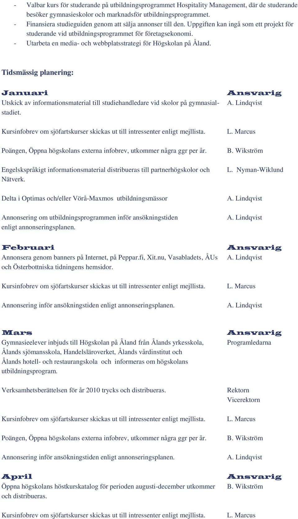 - Utarbeta en media- och webbplatsstrategi för Högskolan på Åland. Tidsmässig planering: Januari Utskick av informationsmaterial till studiehandledare vid skolor på gymnasialstadiet.