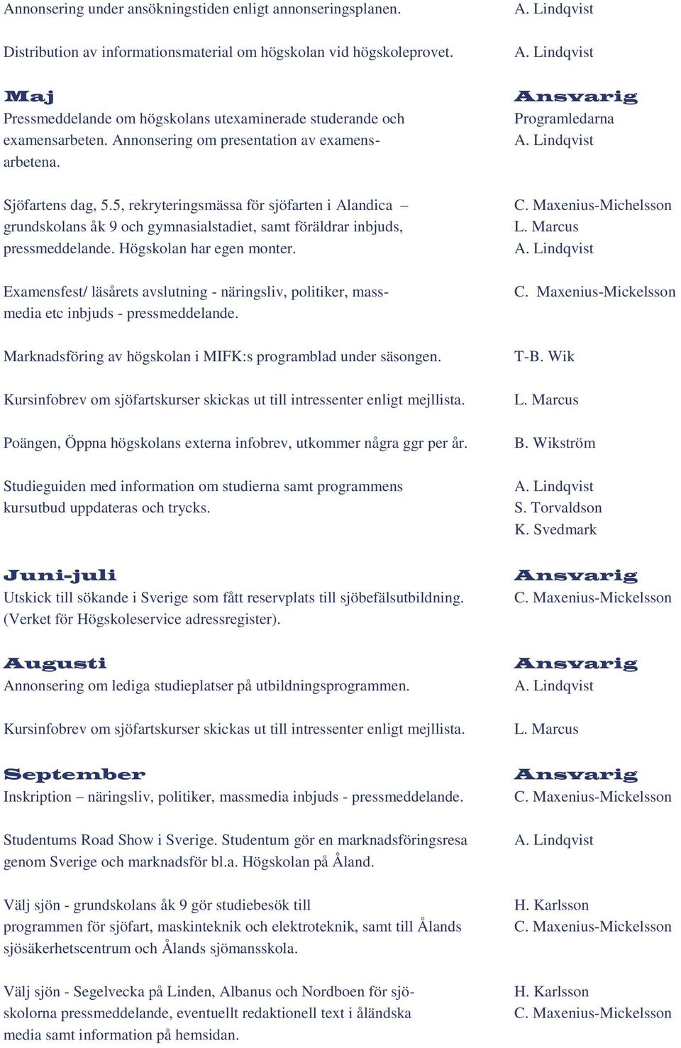 5, rekryteringsmässa för sjöfarten i Alandica grundskolans åk 9 och gymnasialstadiet, samt föräldrar inbjuds, pressmeddelande. Högskolan har egen monter.