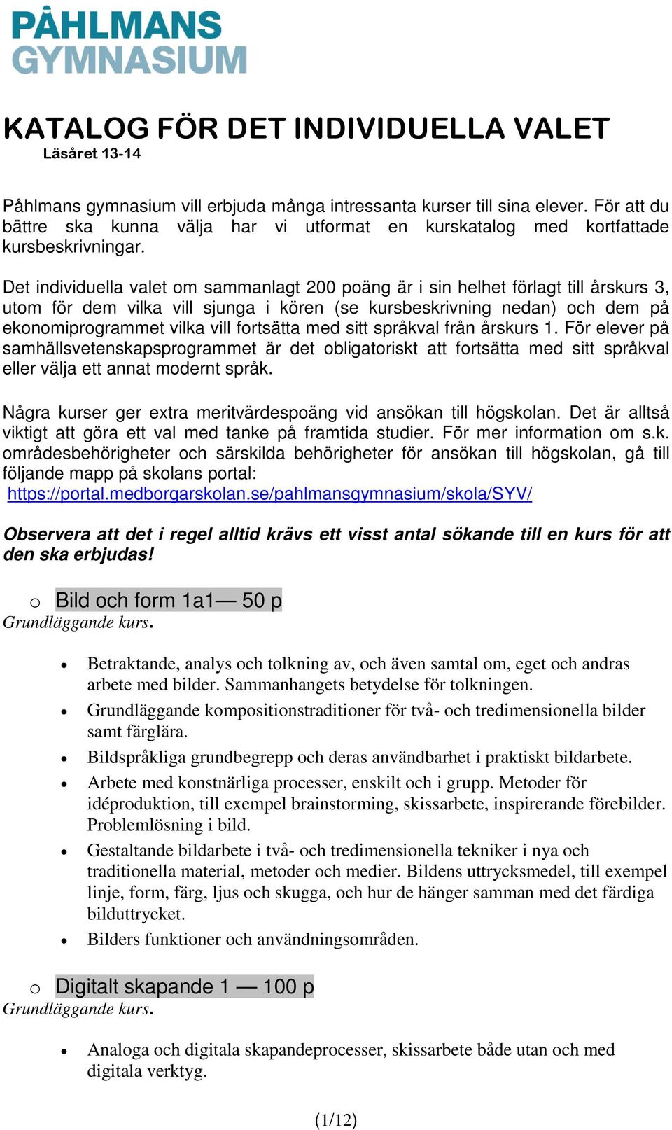 fortsätta med sitt språkval från årskurs 1. För elever på samhällsvetenskapsprogrammet är det obligatoriskt att fortsätta med sitt språkval eller välja ett annat modernt språk.