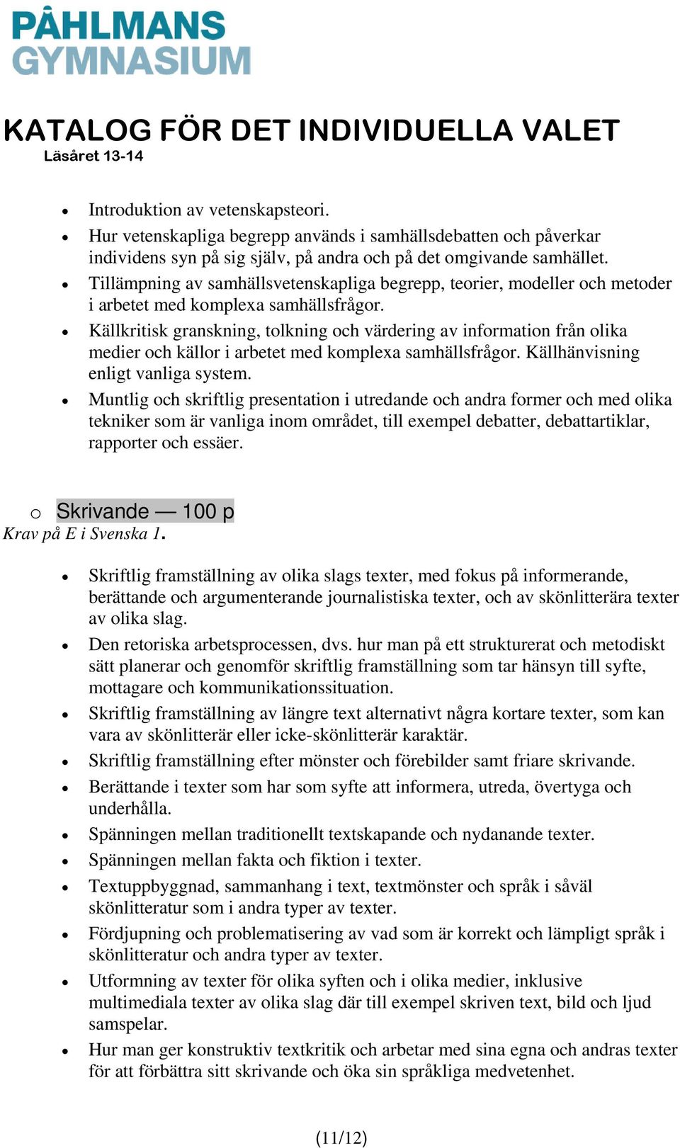 Källkritisk granskning, tolkning och värdering av information från olika medier och källor i arbetet med komplexa samhällsfrågor. Källhänvisning enligt vanliga system.