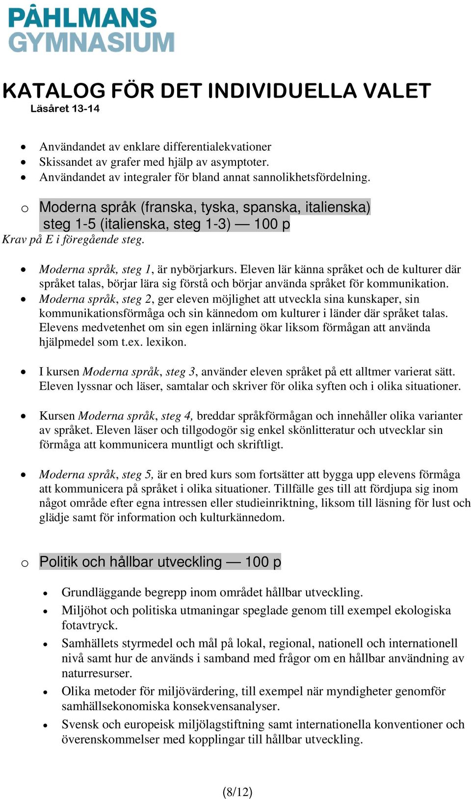 Eleven lär känna språket och de kulturer där språket talas, börjar lära sig förstå och börjar använda språket för kommunikation.