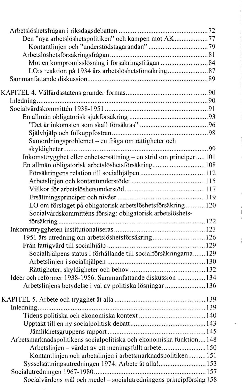 Välfärdsstatens grunder formas 90 Inledning 90 Socialvårdskommittén 1938-1951 91 En allmän obligatorisk sjukförsäkring 93 "Det är inkomsten som skall försäkras" 96 Självhjälp och folkuppfostran 98